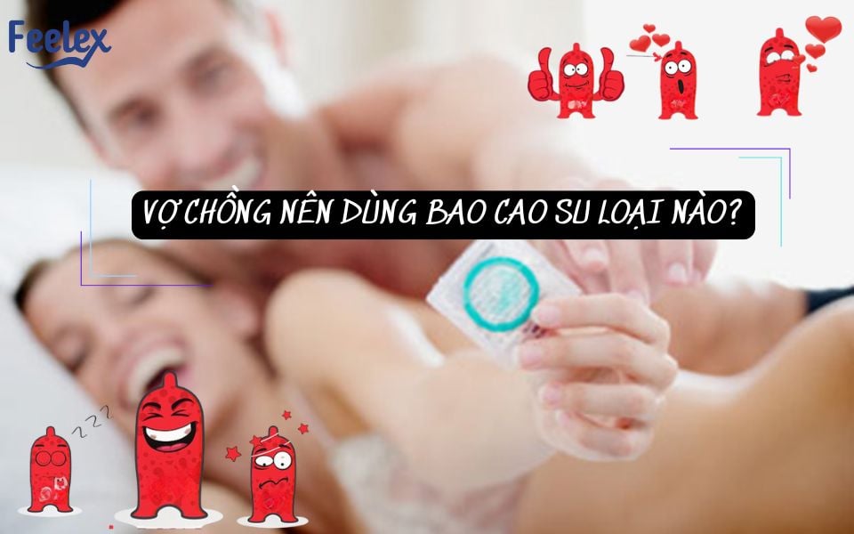 Vợ Chồng Nên Dùng Bao Cao Su Loại Nào?