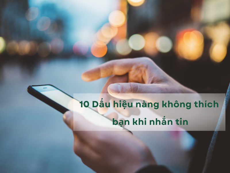 Dấu hiệu nhận biết con gái không thích bạn qua tin nhắn rõ ràng nhất