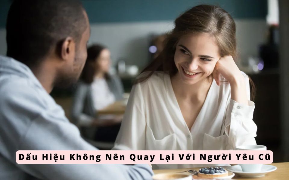 Dấu Hiệu Không Nên Quay Lại Với Người Yêu Cũ