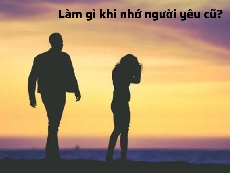 Làm gì khi nhớ người yêu cũ